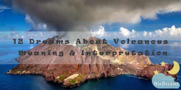 12 Dreams About Volcanoes : Meaning & Interpretation
