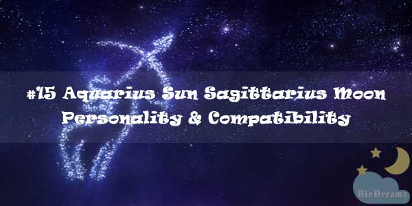 #15 Aquarius Sun Sagittarius Moon – Personality & Compatibility