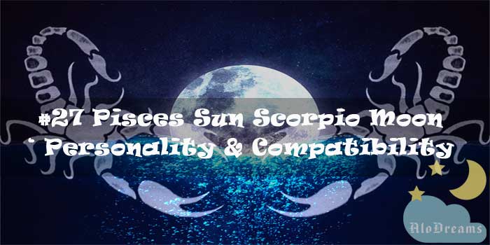 #27 Pisces Sun Scorpio Moon – Personality & Compatibility