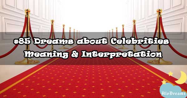 #85 Dreams about Celebrities , Meaning & Interpretation