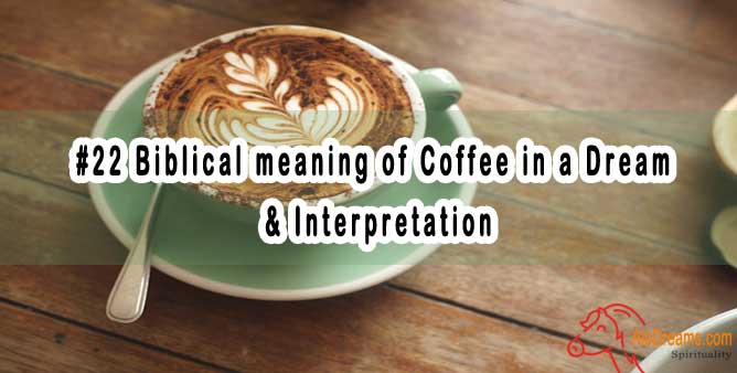 #22 Biblical meaning of Coffee in a Dream & Interpretation