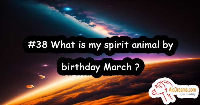 #38 What is my spirit animal by birthday March ?